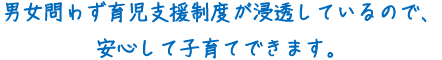 男女問わず育児支援制度が浸透しているので、安心して子育てできます。