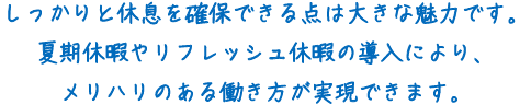 しっかりと休息を確保できる点は大きな魅力です。夏季休暇やリフレッシュ休暇の導入により、メリハリのある働き方が実現できます。